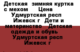 Детская  зимняя куртка с мехом ! › Цена ­ 1 000 - Удмуртская респ., Ижевск г. Дети и материнство » Детская одежда и обувь   . Удмуртская респ.,Ижевск г.